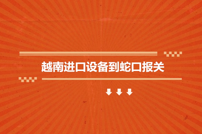 越南進(jìn)口設(shè)備到蛇口報關(guān).jpg